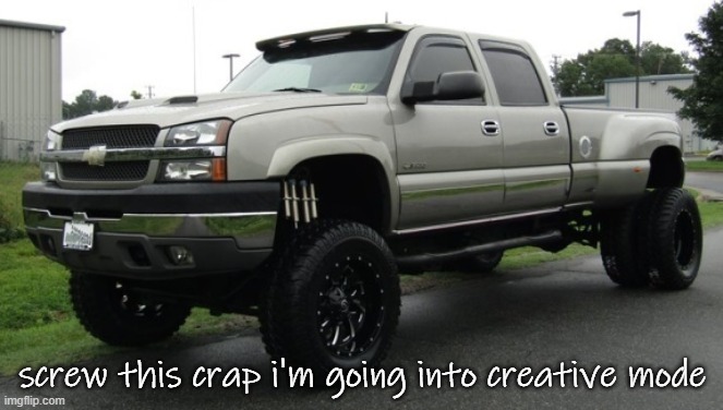 06_silverado full body reveal or something, ik it'sa me | screw this crap i'm going into creative mode | image tagged in 06_silverado full body reveal or something ik it'sa me | made w/ Imgflip meme maker