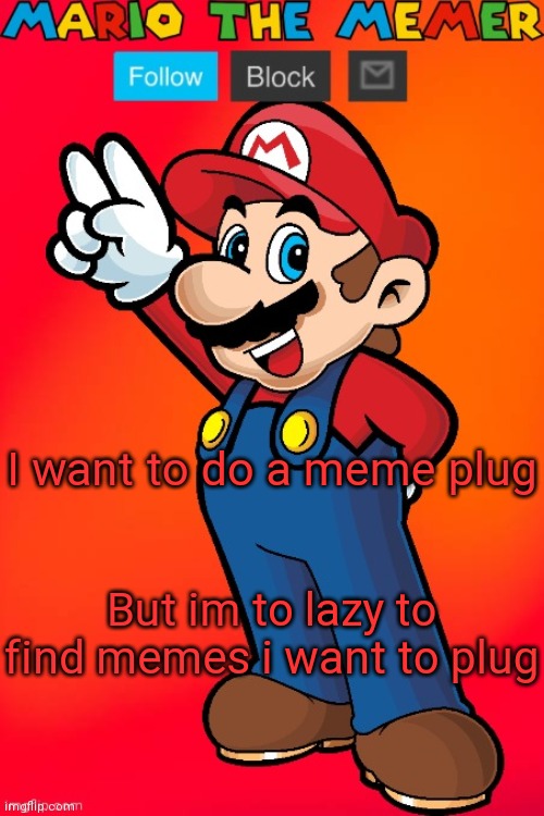 MarioTheMemer | I want to do a meme plug; But im to lazy to find memes i want to plug | image tagged in mariothememer | made w/ Imgflip meme maker