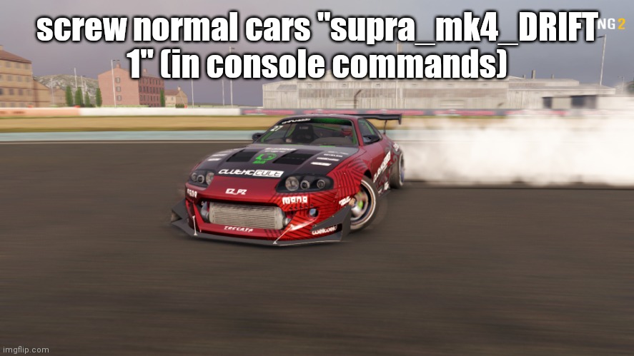 Toyota Supra MK4 | screw normal cars "supra_mk4_DRIFT 1" (in console commands) | image tagged in toyota supra mk4 | made w/ Imgflip meme maker