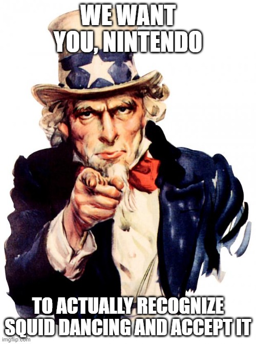 heh | WE WANT YOU, NINTENDO; TO ACTUALLY RECOGNIZE SQUID DANCING AND ACCEPT IT | image tagged in memes,uncle sam | made w/ Imgflip meme maker