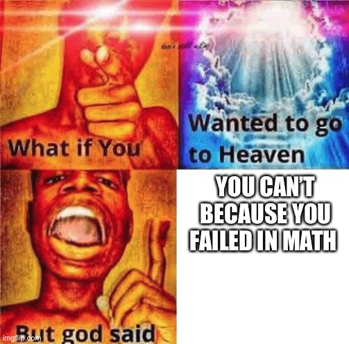 What if you wanted to go to heaven? | YOU CAN’T BECAUSE YOU FAILED IN MATH | image tagged in what if you wanted to go to heaven | made w/ Imgflip meme maker