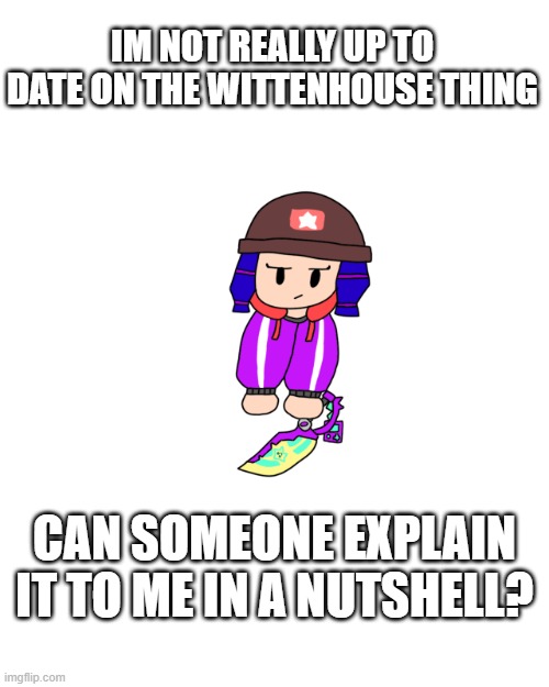 Shoulder Bibi 2.0 | IM NOT REALLY UP TO DATE ON THE WITTENHOUSE THING; CAN SOMEONE EXPLAIN IT TO ME IN A NUTSHELL? | image tagged in shoulder bibi 2 0 | made w/ Imgflip meme maker