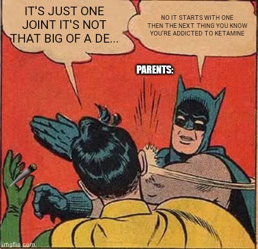 Batman Slapping Robin | IT'S JUST ONE JOINT IT'S NOT THAT BIG OF A DE... NO IT STARTS WITH ONE THEN THE NEXT THING YOU KNOW YOU'RE ADDICTED TO KETAMINE; PARENTS: | image tagged in memes,batman slapping robin | made w/ Imgflip meme maker