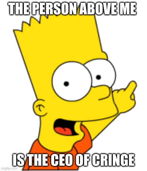 Bart Pointing Up | THE PERSON ABOVE ME; IS THE CEO OF CRINGE | image tagged in bart pointing up | made w/ Imgflip meme maker