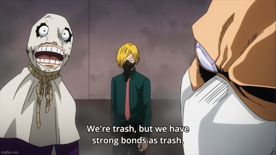 Were Trash, But we have strong bonds as trash | image tagged in were trash but we have strong bonds as trash | made w/ Imgflip meme maker