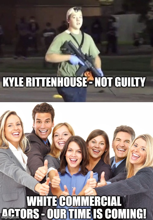 KYLE RITTENHOUSE - NOT GUILTY; WHITE COMMERCIAL ACTORS - OUR TIME IS COMING! | image tagged in kyle rittenhouse,white people | made w/ Imgflip meme maker