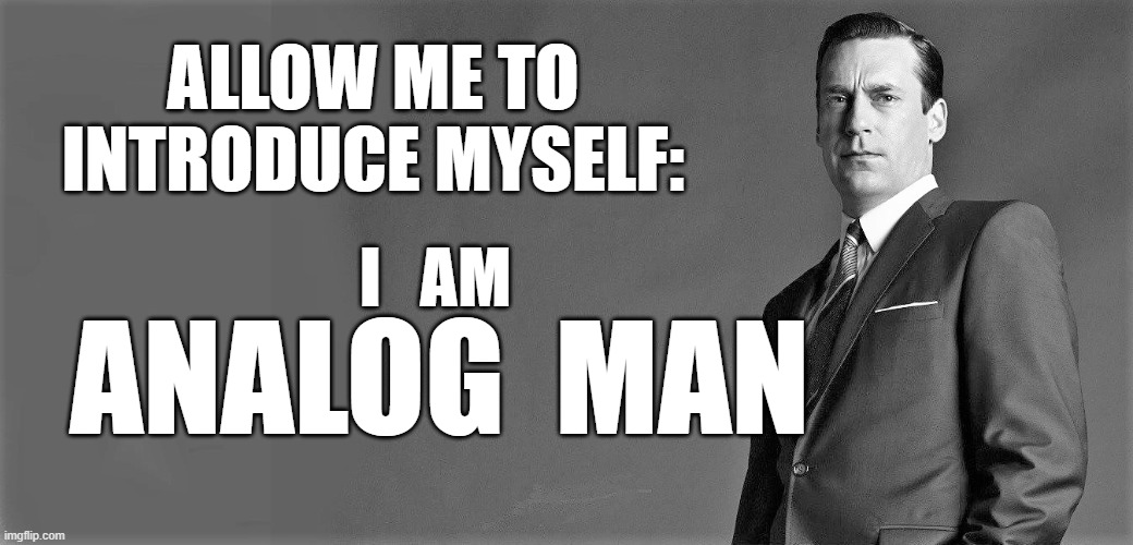 ALLOW ME TO INTRODUCE MYSELF: ANALOG  MAN I   AM | made w/ Imgflip meme maker