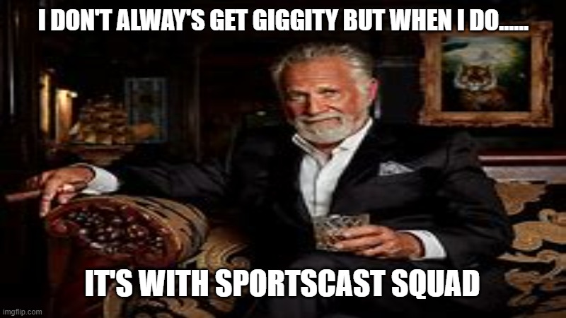 I DON'T ALWAY'S GET GIGGITY BUT WHEN I DO...... IT'S WITH SPORTSCAST SQUAD | made w/ Imgflip meme maker