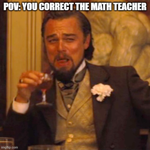 It feels so good when you do this | POV: YOU CORRECT THE MATH TEACHER | image tagged in memes,laughing leo | made w/ Imgflip meme maker