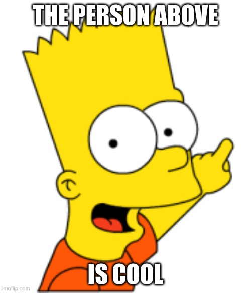Bart Pointing Up | THE PERSON ABOVE; IS COOL | image tagged in bart pointing up | made w/ Imgflip meme maker