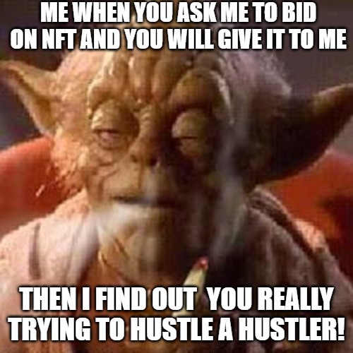 yoda blowing big! | ME WHEN YOU ASK ME TO BID ON NFT AND YOU WILL GIVE IT TO ME; THEN I FIND OUT  YOU REALLY TRYING TO HUSTLE A HUSTLER! | image tagged in yoda stoned,stress,smoking,yoda,yoda wisdom,star wars yoda | made w/ Imgflip meme maker