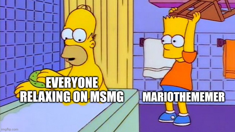 bart hitting homer with a chair | MARIOTHEMEMER; EVERYONE RELAXING ON MSMG | image tagged in bart hitting homer with a chair | made w/ Imgflip meme maker