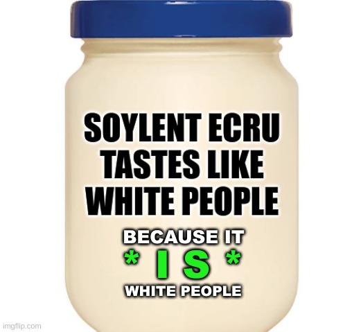 beyond white meat | BECAUSE IT; * I S *; WHITE PEOPLE | image tagged in soylent green,i see white people,racism,reverse racism,conservative hypocrisy,starving | made w/ Imgflip meme maker