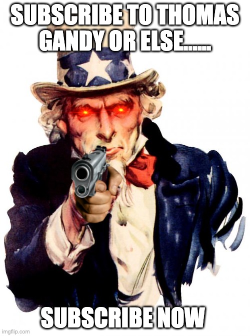 e | SUBSCRIBE TO THOMAS GANDY OR ELSE...... SUBSCRIBE NOW | image tagged in memes,uncle sam | made w/ Imgflip meme maker
