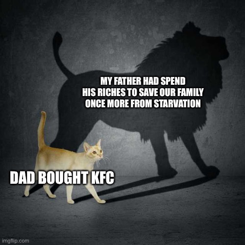 . | MY FATHER HAD SPEND HIS RICHES TO SAVE OUR FAMILY ONCE MORE FROM STARVATION; DAD BOUGHT KFC | made w/ Imgflip meme maker