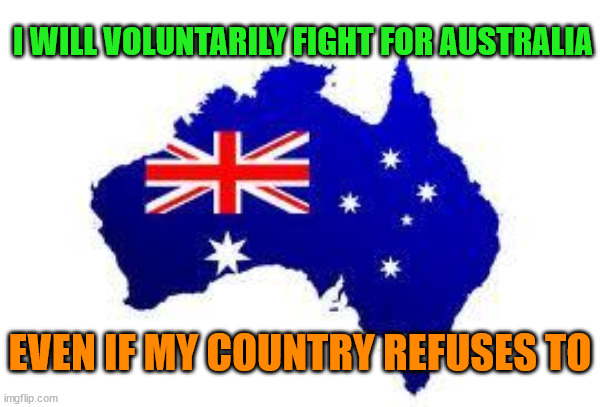 australia | I WILL VOLUNTARILY FIGHT FOR AUSTRALIA; EVEN IF MY COUNTRY REFUSES TO | image tagged in australia | made w/ Imgflip meme maker