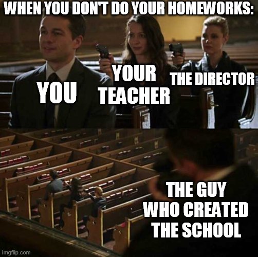 bruh.. | WHEN YOU DON'T DO YOUR HOMEWORKS:; YOU; THE DIRECTOR; YOUR TEACHER; THE GUY WHO CREATED THE SCHOOL | image tagged in stick up | made w/ Imgflip meme maker