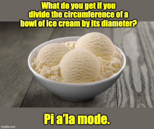 If there was any question of how nerdy I actually am... | What do you get if you divide the circumference of a bowl of ice cream by its diameter? Pi a’la mode. | image tagged in bad pun | made w/ Imgflip meme maker