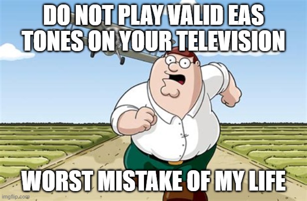 It might set off the local EAS and you'll hear sirens outside | DO NOT PLAY VALID EAS TONES ON YOUR TELEVISION; WORST MISTAKE OF MY LIFE | image tagged in worst mistake of my life | made w/ Imgflip meme maker
