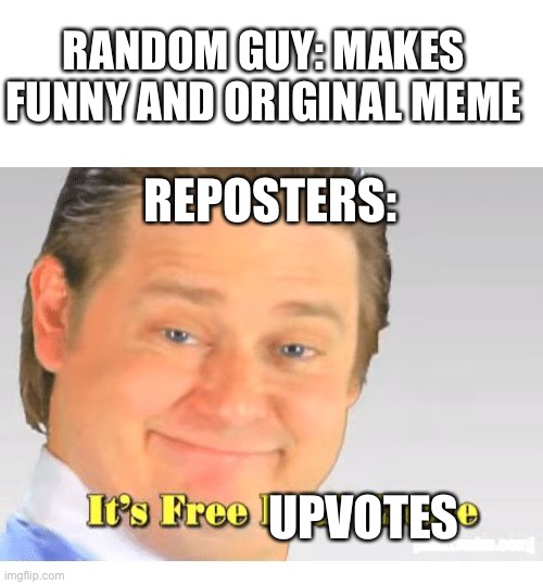 bruh | RANDOM GUY: MAKES FUNNY AND ORIGINAL MEME; REPOSTERS:; UPVOTES | image tagged in it's free real estate | made w/ Imgflip meme maker