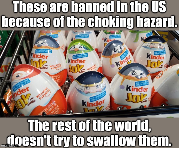Kinder | These are banned in the US because of the choking hazard. The rest of the world, doesn't try to swallow them. | image tagged in candy | made w/ Imgflip meme maker