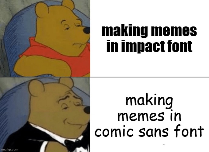 fonts | making memes in impact font; making memes in comic sans font | image tagged in memes,tuxedo winnie the pooh | made w/ Imgflip meme maker