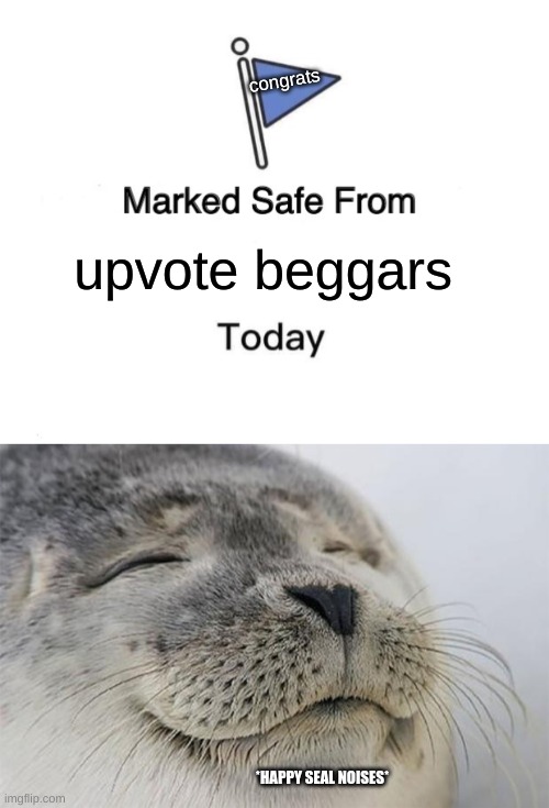 congrats; upvote beggars; *HAPPY SEAL NOISES* | image tagged in memes,marked safe from,satisfied seal | made w/ Imgflip meme maker