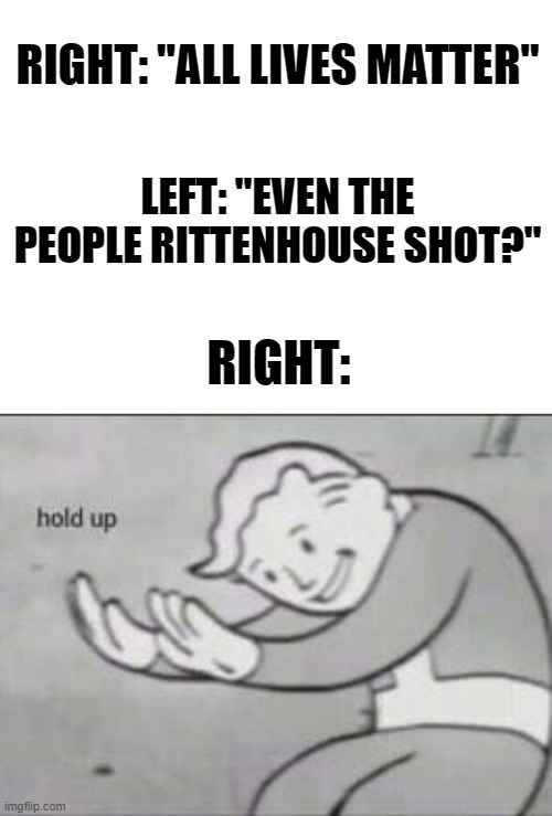 Which Lives Matter? | RIGHT: "ALL LIVES MATTER"; LEFT: "EVEN THE PEOPLE RITTENHOUSE SHOT?"; RIGHT: | image tagged in blank white template,fallout hold up,conservative hypocrisy | made w/ Imgflip meme maker