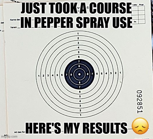 Pepper Spray Course | JUST TOOK A COURSE IN PEPPER SPRAY USE; HERE'S MY RESULTS | image tagged in self defense,target practice,funny,fun | made w/ Imgflip meme maker