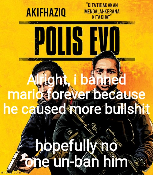 Akifhaziq polis evo template | Alright, i banned mario forever because he caused more bullshit; hopefully no one un-ban him | image tagged in akifhaziq polis evo template | made w/ Imgflip meme maker