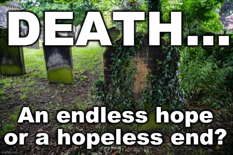DEATH...An endless hope...or a hopeless end? |  DEATH... An endless hope or a hopeless end? | image tagged in biblical | made w/ Imgflip meme maker