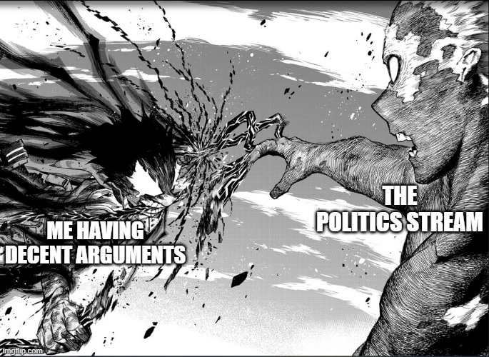 HERE I COME! also, late gm mates, hru? | THE POLITICS STREAM; ME HAVING DECENT ARGUMENTS | image tagged in deku attacking shigaraki | made w/ Imgflip meme maker
