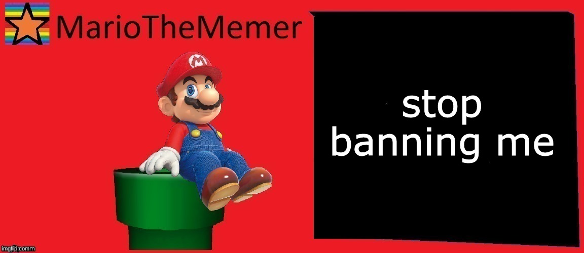 MarioTheMemer announcement template v1 | stop banning me | image tagged in mariothememer announcement template v1 | made w/ Imgflip meme maker