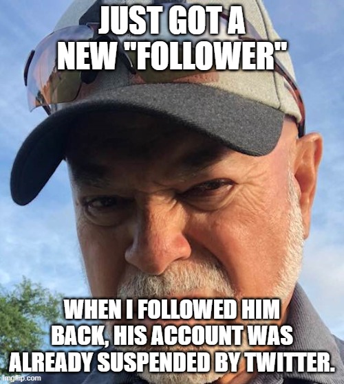 Follow | JUST GOT A NEW "FOLLOWER"; WHEN I FOLLOWED HIM BACK, HIS ACCOUNT WAS ALREADY SUSPENDED BY TWITTER. | image tagged in twitter | made w/ Imgflip meme maker