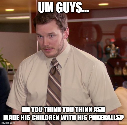 Afraid To Ask Andy | UM GUYS... DO YOU THINK YOU THINK ASH MADE HIS CHILDREN WITH HIS POKEBALLS? | image tagged in memes,afraid to ask andy | made w/ Imgflip meme maker
