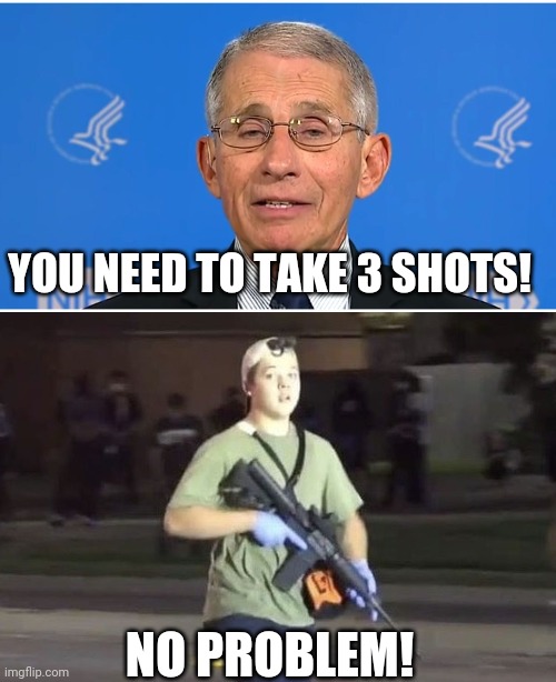 YOU NEED TO TAKE 3 SHOTS! NO PROBLEM! | image tagged in dr fauci,kyle rittenhouse | made w/ Imgflip meme maker