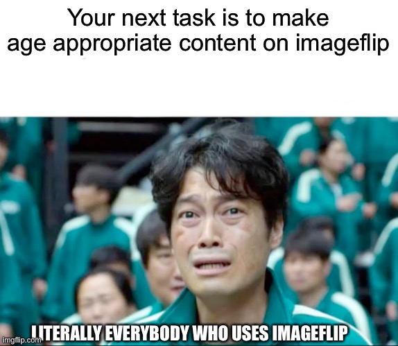 Yeah nope | Your next task is to make age appropriate content on imageflip; LITERALLY EVERYBODY WHO USES IMAGEFLIP | image tagged in your next task is to- | made w/ Imgflip meme maker