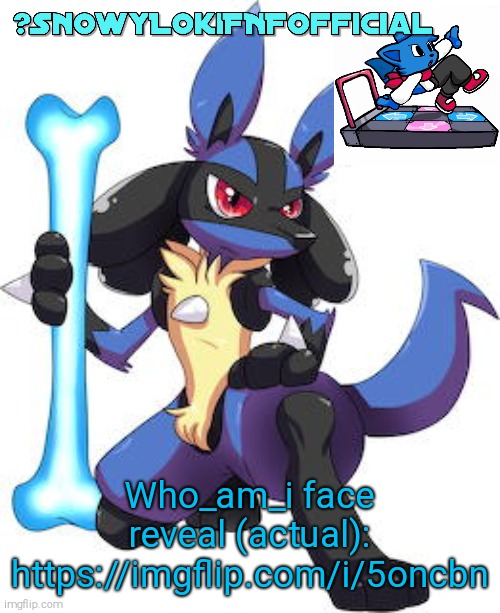 Snowy_LokiFNF_Official Lucario Template | Who_am_i face reveal (actual):
https://imgflip.com/i/5oncbn | image tagged in snowy_lokifnf_official lucario template | made w/ Imgflip meme maker