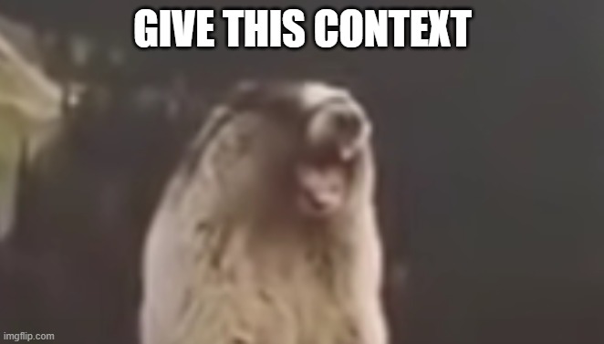 Screaming Beaver | GIVE THIS CONTEXT | image tagged in screaming beaver | made w/ Imgflip meme maker