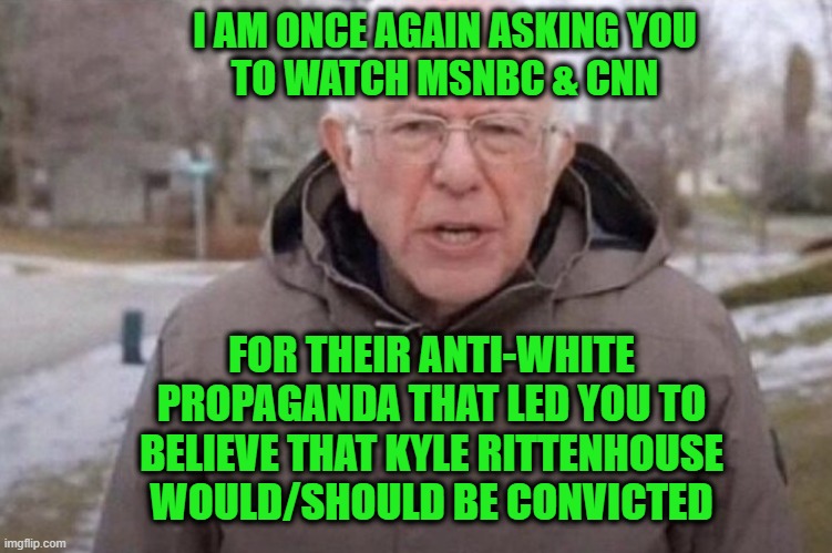Stay the Course | I AM ONCE AGAIN ASKING YOU
TO WATCH MSNBC & CNN; FOR THEIR ANTI-WHITE PROPAGANDA THAT LED YOU TO BELIEVE THAT KYLE RITTENHOUSE WOULD/SHOULD BE CONVICTED | image tagged in i am once again asking,msnbc,cnn,anti-white  propaganda | made w/ Imgflip meme maker