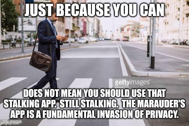 Pedestrian Crosswalk | JUST BECAUSE YOU CAN DOES NOT MEAN YOU SHOULD USE THAT STALKING APP.  STILL STALKING.  THE MARAUDER'S APP IS A FUNDAMENTAL INVASION OF PRIVA | image tagged in pedestrian crosswalk | made w/ Imgflip meme maker