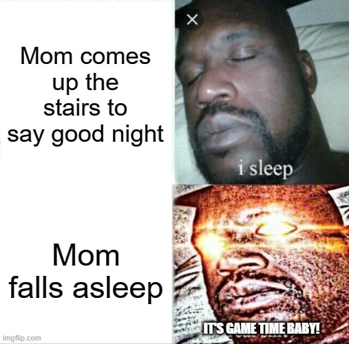 Sleeping Shaq Meme | Mom comes up the stairs to say good night; Mom falls asleep; IT'S GAME TIME BABY! | image tagged in memes,sleeping shaq | made w/ Imgflip meme maker