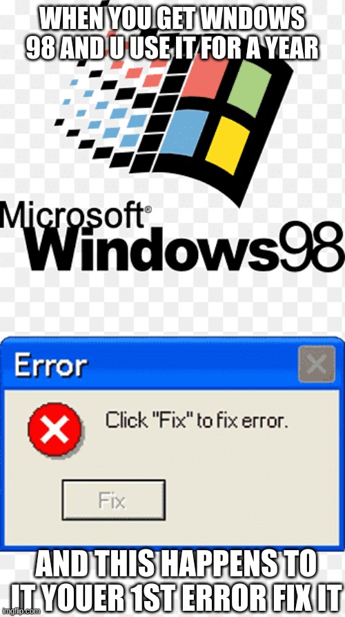 windows 98 error | WHEN YOU GET WNDOWS 98 AND U USE IT FOR A YEAR; AND THIS HAPPENS TO IT YOUER 1ST ERROR FIX IT | image tagged in error message | made w/ Imgflip meme maker