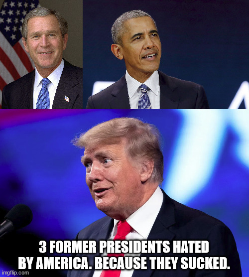 Disliked former Presidents that people are glad to see gone away | 3 FORMER PRESIDENTS HATED BY AMERICA. BECAUSE THEY SUCKED. | image tagged in donald trump,george w bush,barack obama,unpopular,traitors | made w/ Imgflip meme maker