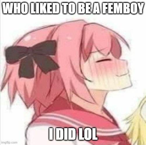 ngl, they look cute | WHO LIKED TO BE A FEMBOY; I DID LOL | image tagged in pleased astolfo | made w/ Imgflip meme maker