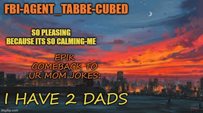 you mom so fat- i have 2 dads. | I HAVE 2 DADS; EPIK COMEBACK TO UR MOM JOKES: | image tagged in my sunset temp p | made w/ Imgflip meme maker
