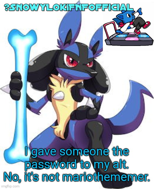 Snowy_LokiFNF_Official Lucario Template | I gave someone the password to my alt. No, it's not mariothememer. | image tagged in snowy_lokifnf_official lucario template | made w/ Imgflip meme maker