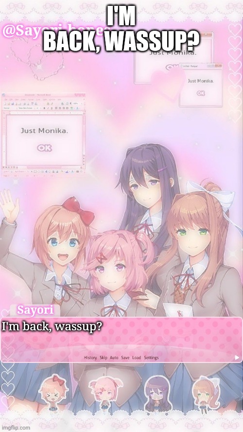 Sayori's DDLC temp | I'M BACK, WASSUP? I'm back, wassup? | image tagged in sayori's ddlc temp | made w/ Imgflip meme maker