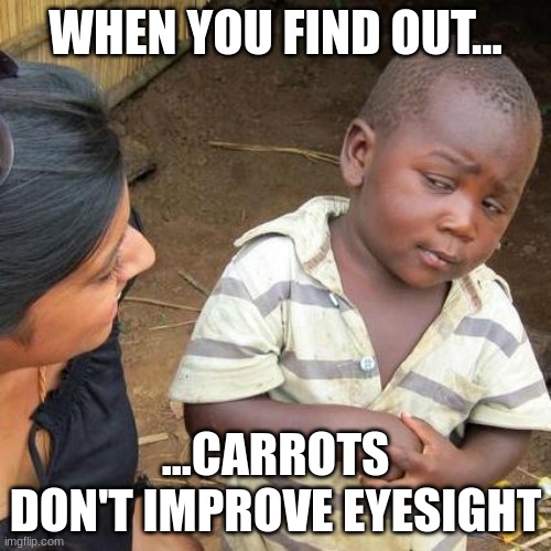 Third World Skeptical Kid Meme | WHEN YOU FIND OUT... ...CARROTS DON'T IMPROVE EYESIGHT | image tagged in memes,third world skeptical kid | made w/ Imgflip meme maker