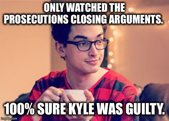 Millennial | ONLY WATCHED THE PROSECUTIONS CLOSING ARGUMENTS. 100% SURE KYLE WAS GUILTY. | image tagged in millennial | made w/ Imgflip meme maker